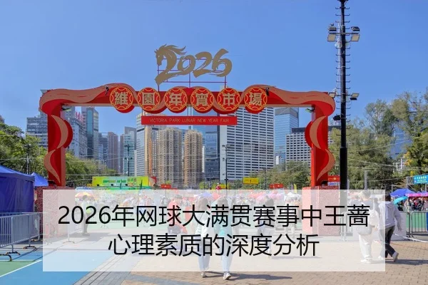 2026年网球大满贯赛事中王蔷心理素质的深度分析