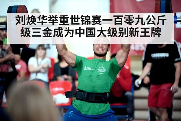 刘焕华举重世锦赛一百零九公斤级三金成为中国大级别新王牌